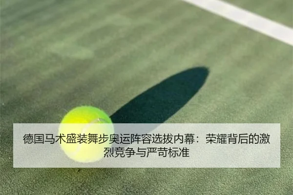 德国马术盛装舞步奥运阵容选拔内幕：荣耀背后的激烈竞争与严苛标准