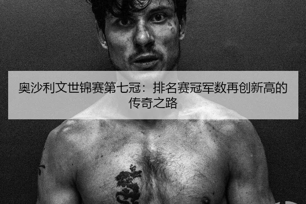 ao-sha-li-wen-shi-jin-sai-di-qi-guan-pai-ming-sai-guan-jun-shu-zai-chuang-xin-gao-de-chuan-qi-zhi-lu-2-299.jpg